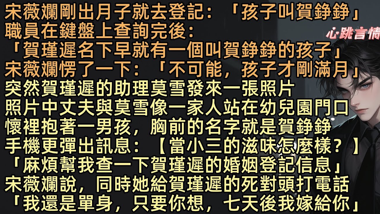 【七年燈未暖】宋薇斕剛出月子就去登記：「孩子叫賀錚錚」職員在鍵盤上查詢完後：「賀瑾遲名下早就有一個叫賀錚錚的孩子」宋薇斕愣了一下：「不可能，孩子才剛滿月」突然手機彈出訊息：【當小三的滋味怎麼樣？】