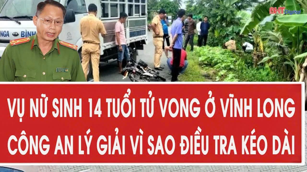 Vụ nữ sinh 14 tuổi tử vong ở Vĩnh Long: Công an lý giải vì sao điều tra kéo dài