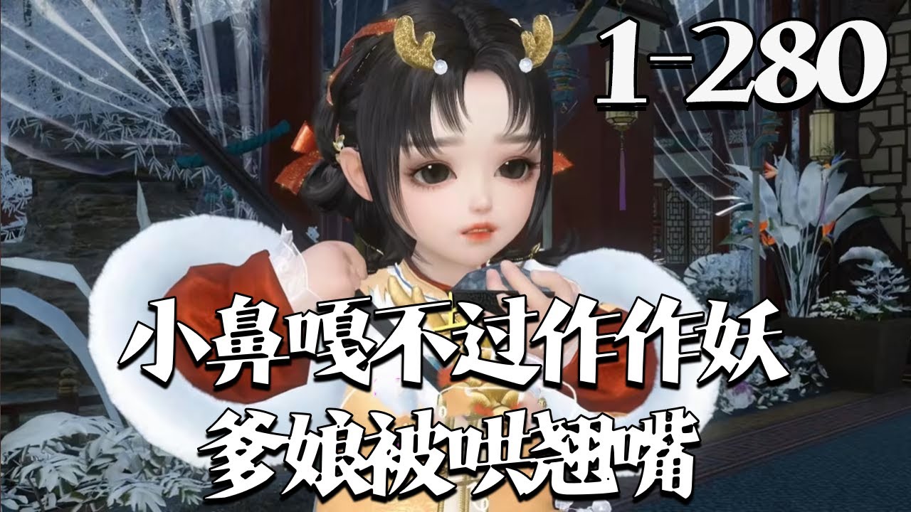 【小鼻嘎不过作作妖，爹娘被哄翘嘴】1~280集 洛烟穿书了，全家都是反派，渣爹是反派秦王，渣娘是被抱错的真千金也是恶毒女配，因对男主爱而不得，于是算计男主坐在轮椅上面的皇叔全家都被她给哄翘嘴#qtmd
