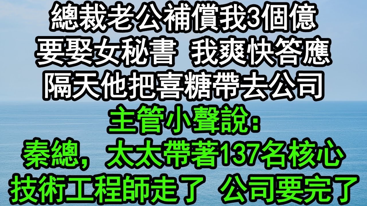 總裁老公補償我3個億要娶女秘書，我爽快答應，隔天他把喜糖帶去公司，主管小聲說：秦總，太太帶著137名核心技術工程師走了，公司要完了#深夜淺讀 #為人處世 #生活經驗 #情感故事