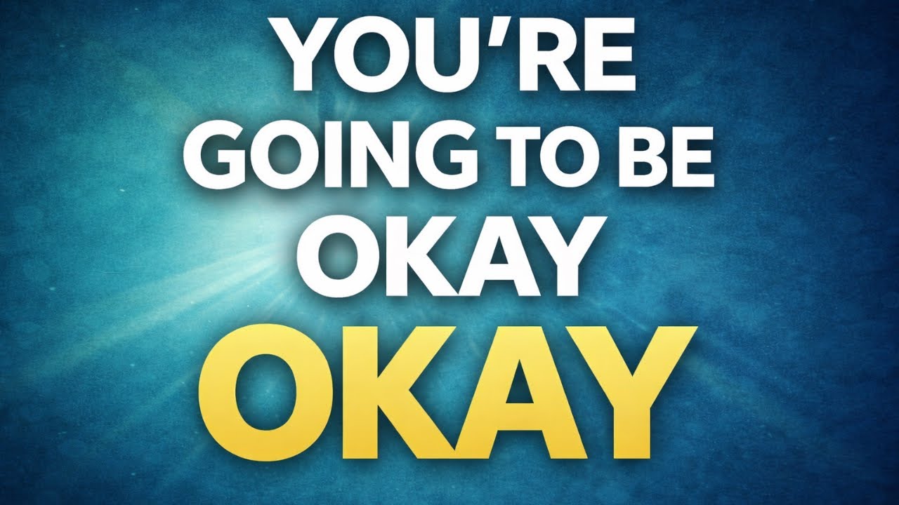 You Are Going To Be OKAY!!!!!!!!!!