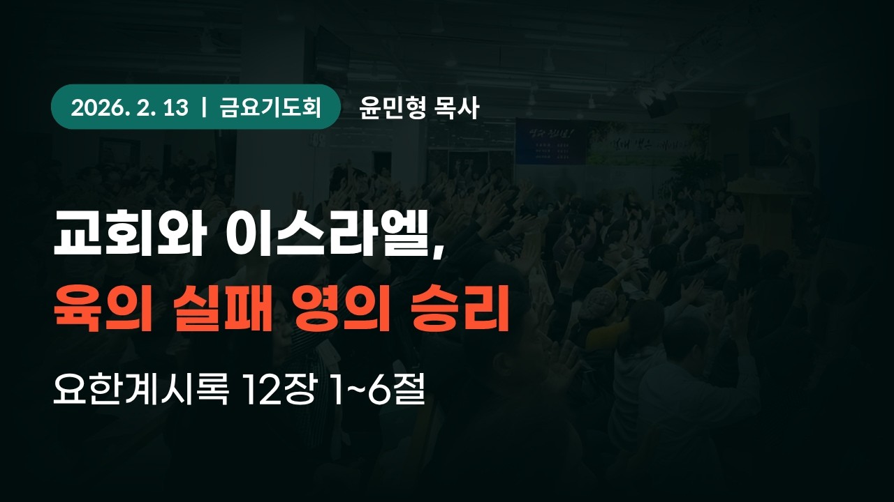 2026-2-13 대일교회 금요기도회 - 윤민형 목사 _ 교회와 이스라엘, 육의 실패 영의 승리(요한계시록 12장 1~6절)
