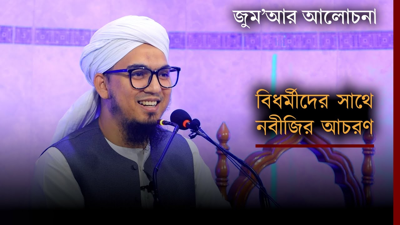 বিধর্মীদের সাথে নবীজীর সুন্দর আচরণের বর্ণনা | জুমার আলোচনা | Bidhormider sathe nobijir achoron kemon