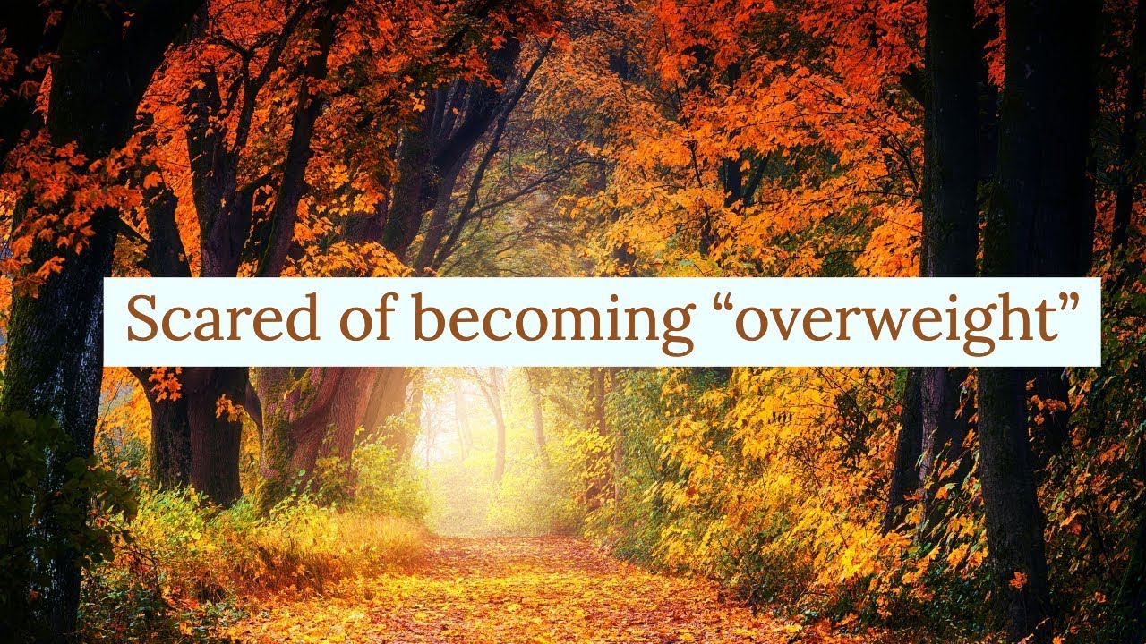 Scared of becoming “overweight”