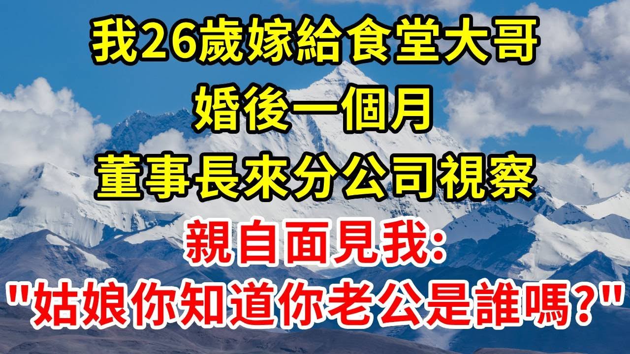 我26歲嫁給食堂大哥，婚後一個月，董事長來分公司視察，親自面見我: