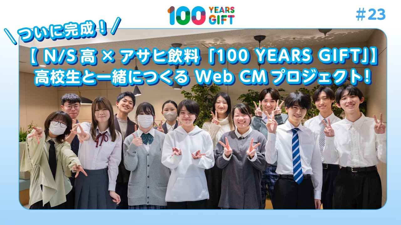 100 YEARS GIFT #23：ついに完成！​【 N/S高×アサヒ飲料「100 YEARS GIFT」】​高校生と一緒につくる Web CMプロジェクト！​