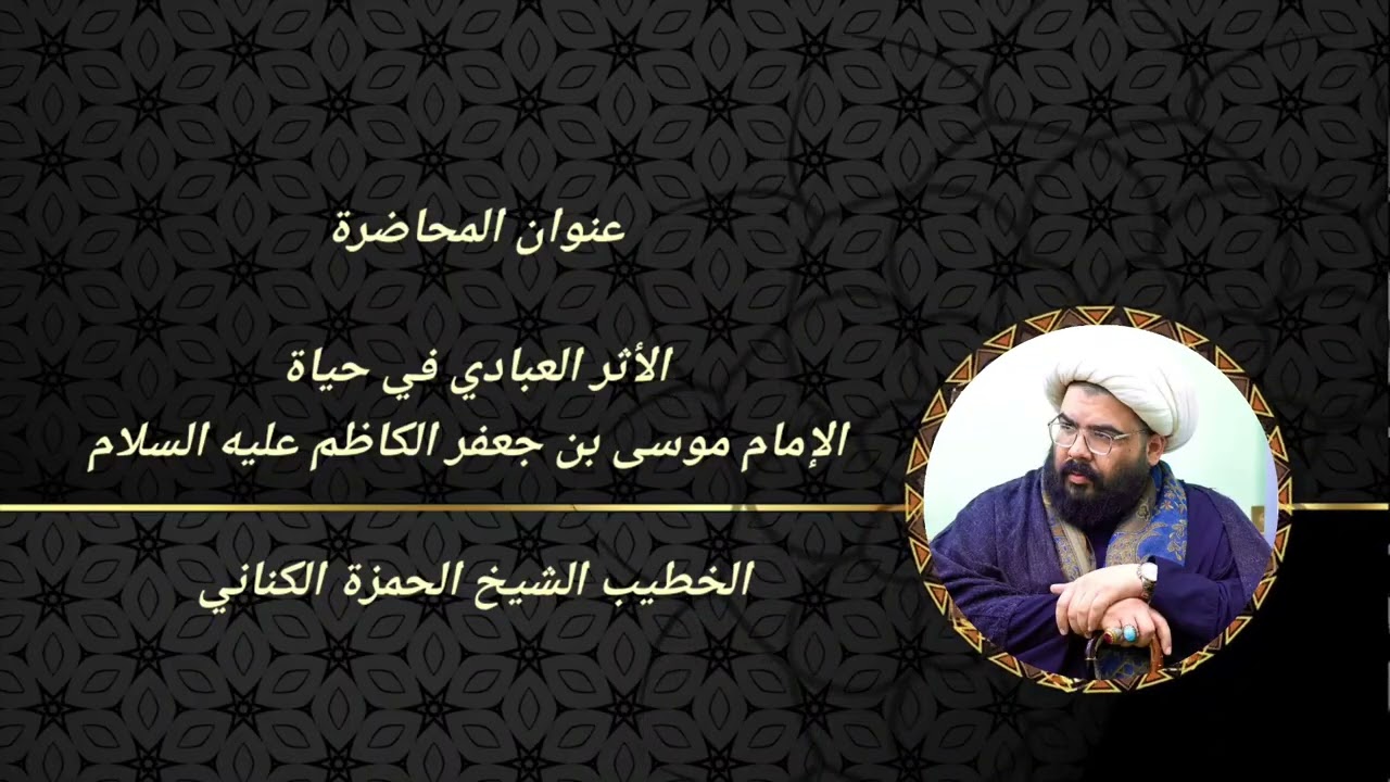 الشيخ الحمزة الكناني عنوان المحاضرة ( الأثر العبادي في حياة الإمام موسى بن جعفر الكاظم عليه السلام 