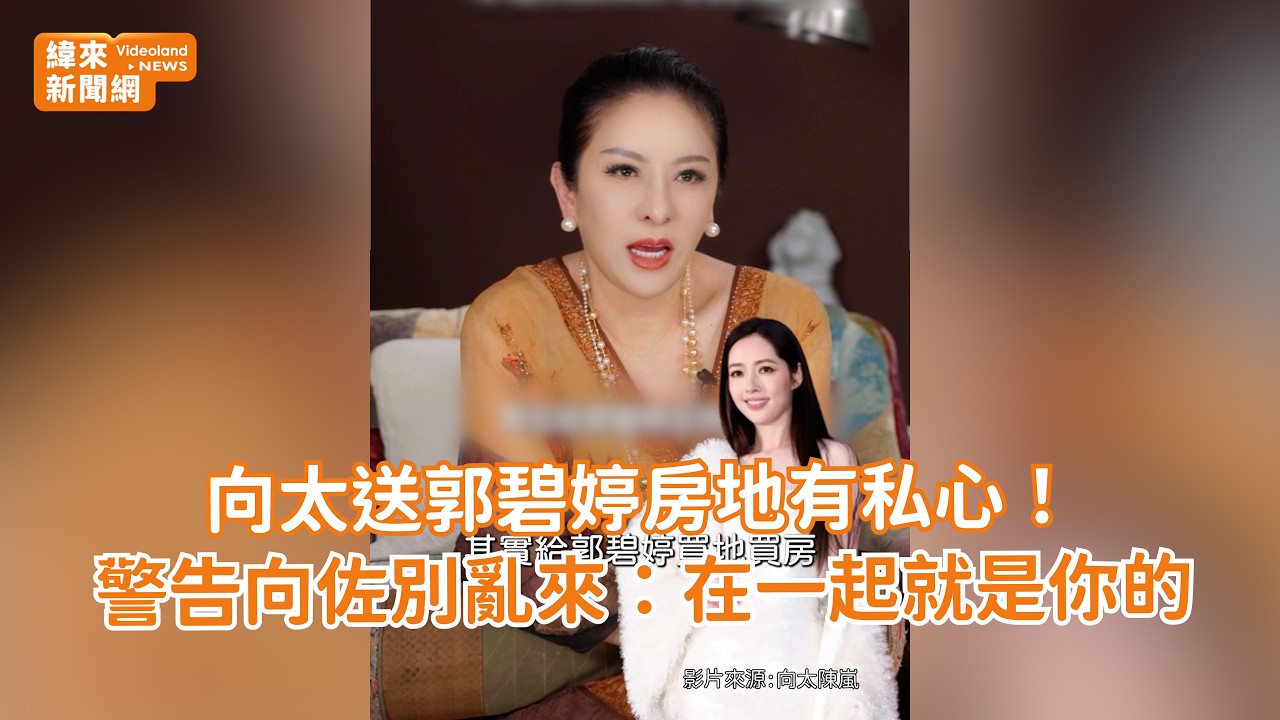 向太送郭碧婷房地有私心！警告向佐別亂來：在一起就是你的 @videolandnews