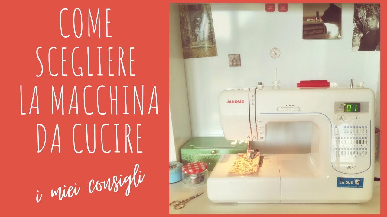 Come scegliere la macchina da cucire: i miei consigli su cosa valutare prima di comprare