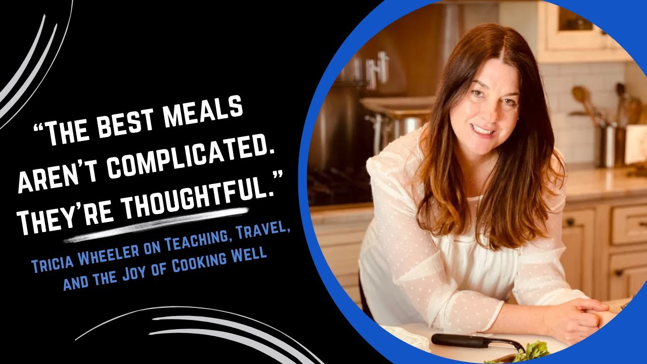 How Tricia Wheeler Turned Culinary School, Travel & Teaching into a Food Life