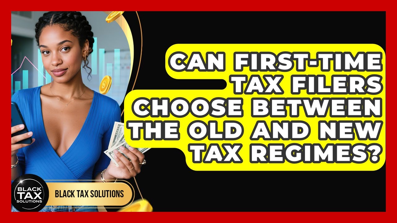 Can First-Time Tax Filers Choose Between the Old and New Tax Regimes? | Black Tax Solutions News