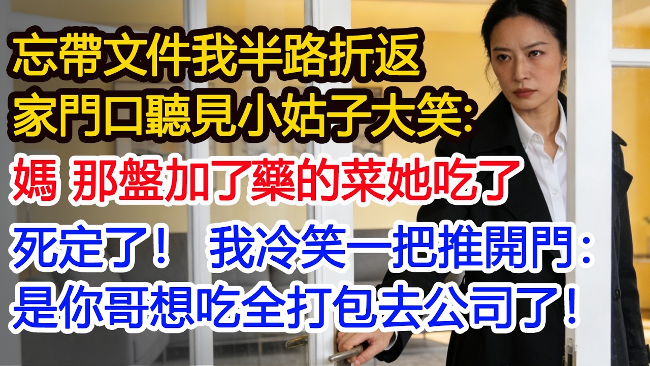忘帶文件我半路折返家門口聽見小姑子大笑：媽 那盤加了藥的菜她吃了死定了！ 我冷笑一把推開門：是你哥想吃全打包去公司了！#為人處世 #正能量 #故事分享 #生活經驗 #情感