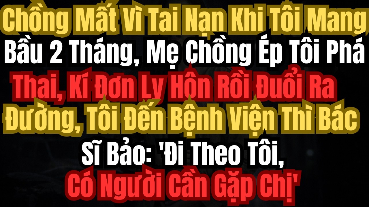 Chồng Mất Vì Tai Nạn Khi Tôi Mang Bầu 2 Tháng, Mẹ Chồng Ép Tôi Phá Thai, Kí Đơn Ly Hôn Rồi Đuổi...
