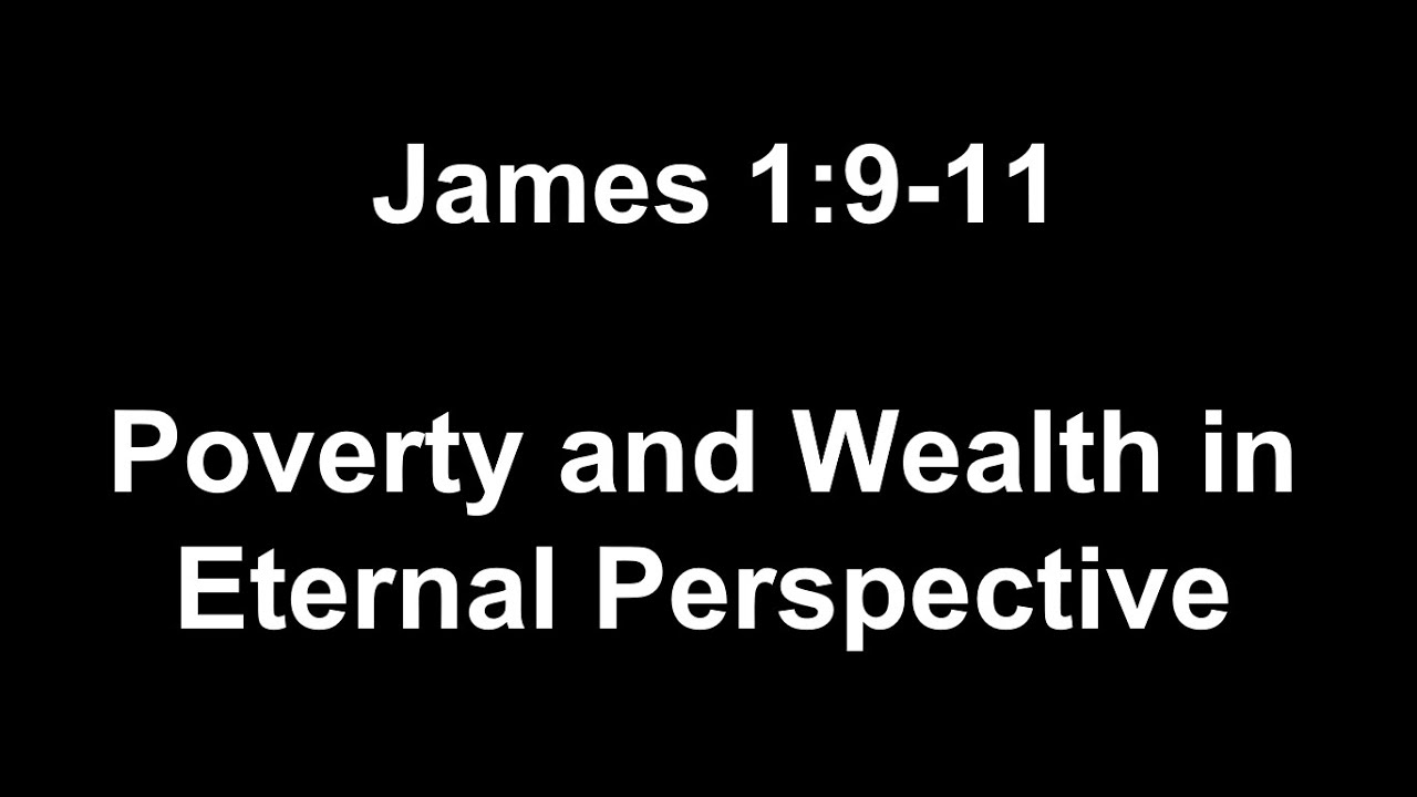 Poverty and Wealth in Eternal Perspective  - James 1:9-11