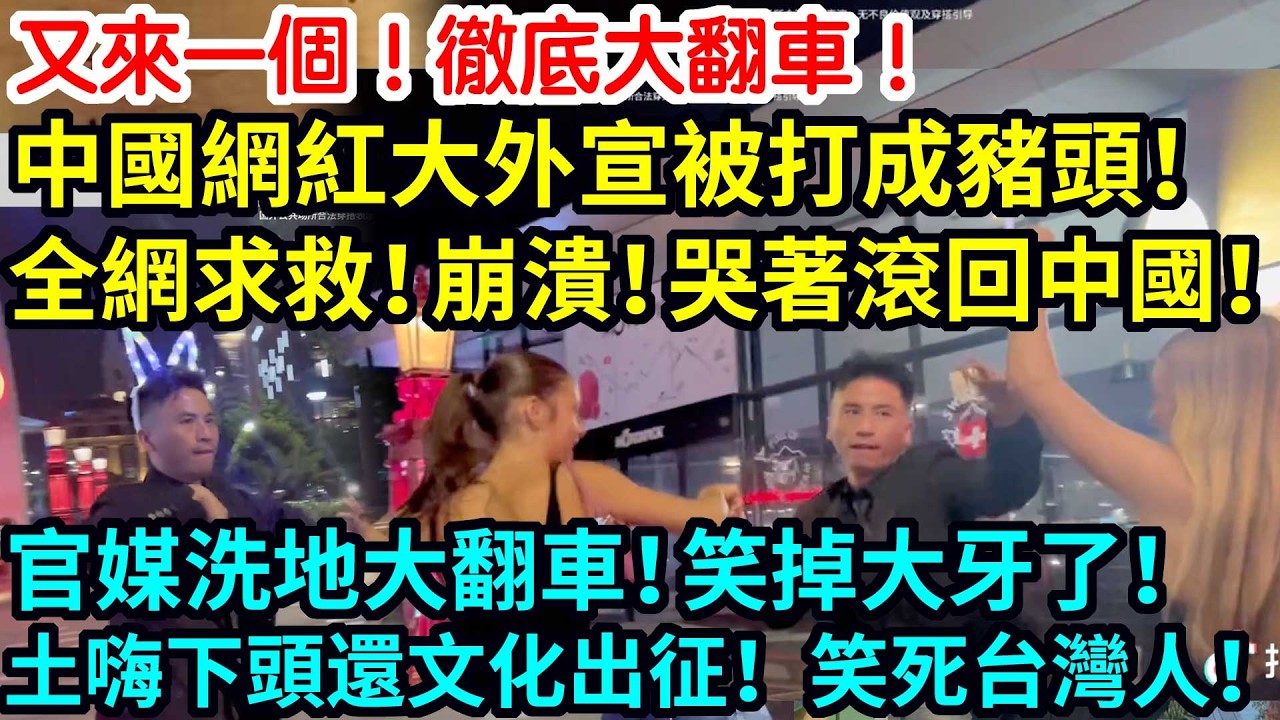 又來一個！徹底大翻車！中國網紅大外宣被打成豬頭！全網求救！崩潰！哭著滾回中國！官媒洗地大翻車！笑掉大牙了！土嗨下頭還文化出征！笑死台灣人！