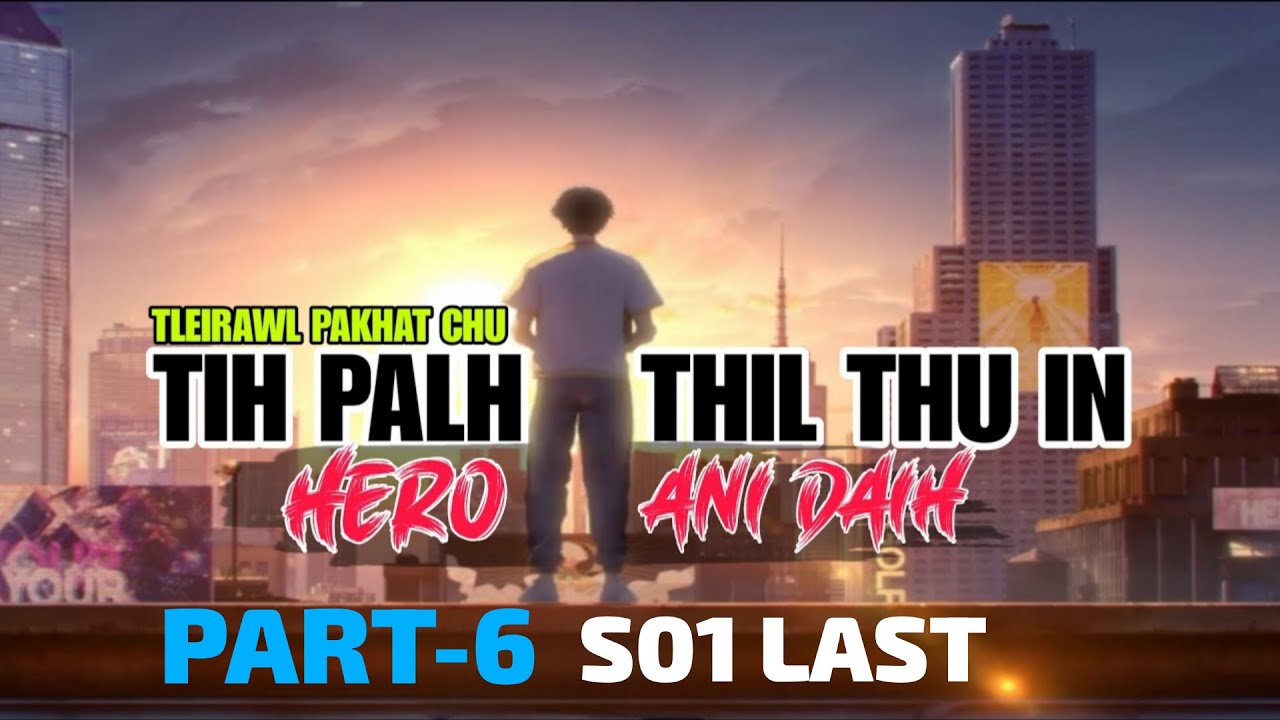 Tihpalh thil thuin hero ani daih - 6 S01 Last.