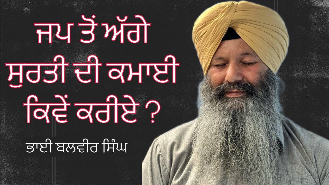 ਜਪ ਤੋਂ ਅੱਗੇ ਸੁਰਤੀ ਦੀ ਕਮਾਈ ਕਿਵੇਂ ਕਰੀਏ ! ਗੁਰਮਤਿ ਵਿਚਾਰ :- ਭਾਈ ਬਲਵੀਰ ਸਿੰਘ ਯੂ.ਐੱਸ.ਏ