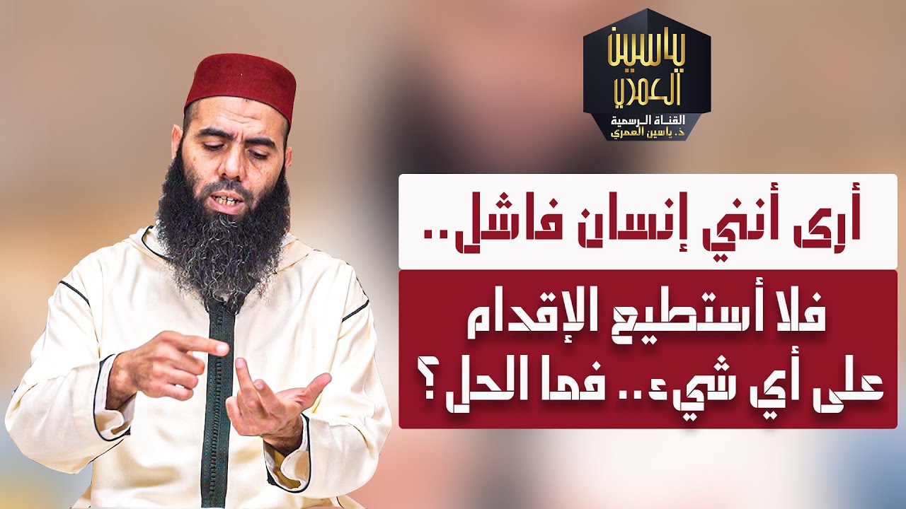 أرى أنني إنسان فاشل.. فلا أستطيع الإقدام على أي شيء.. فما الحل؟ || ذ. ياسين العمري