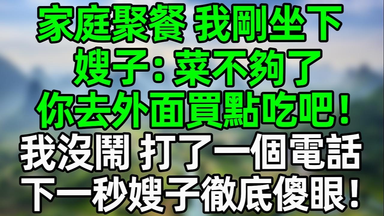 家庭聚餐，我剛坐下，嫂子：“菜不夠了，你去外面買點吃吧！”我沒閙 打了一個電話，下一秒嫂子徹底傻眼！