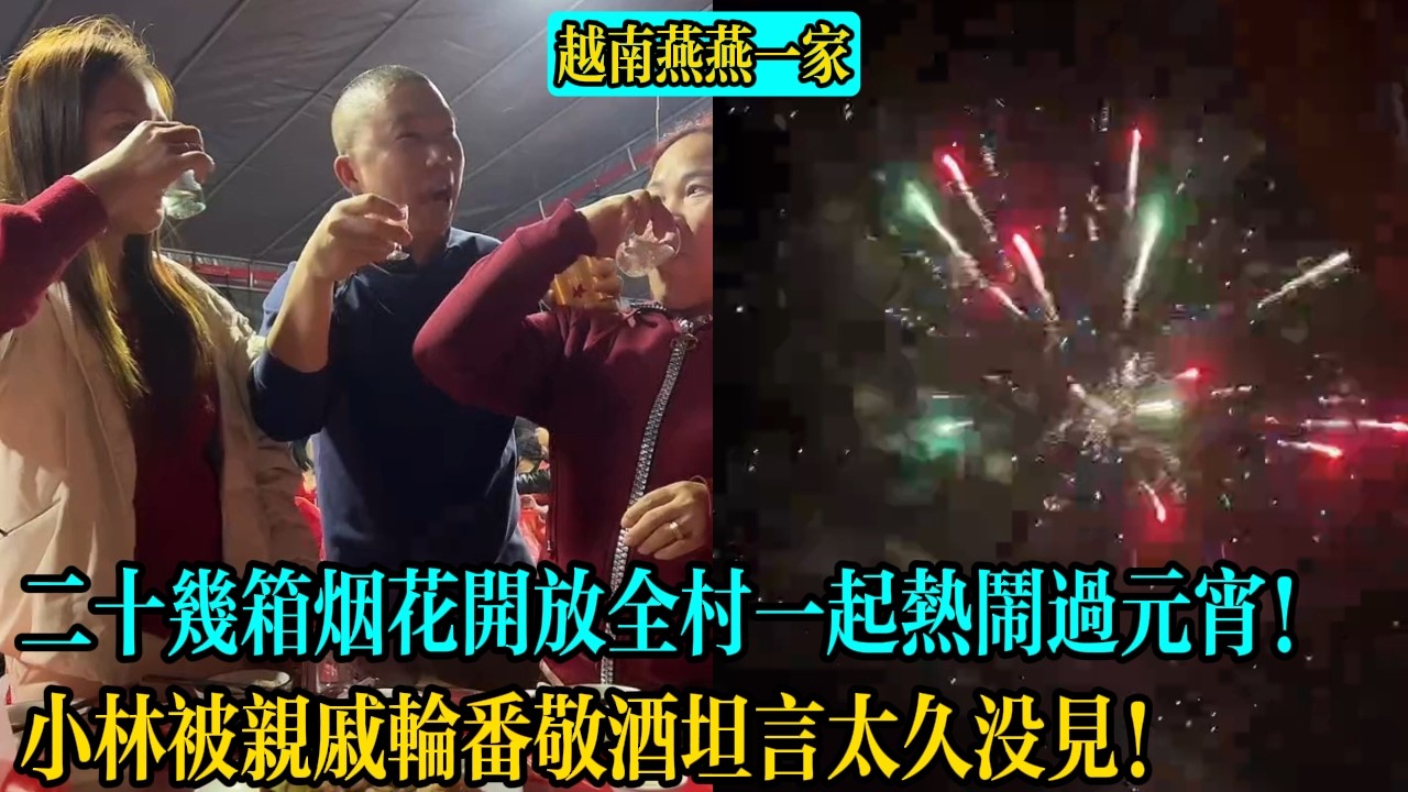 【越南燕燕一家】小林家二十幾箱煙花開放全村一起熱鬧過元宵！小林被親戚輪番敬酒坦言太久沒見！