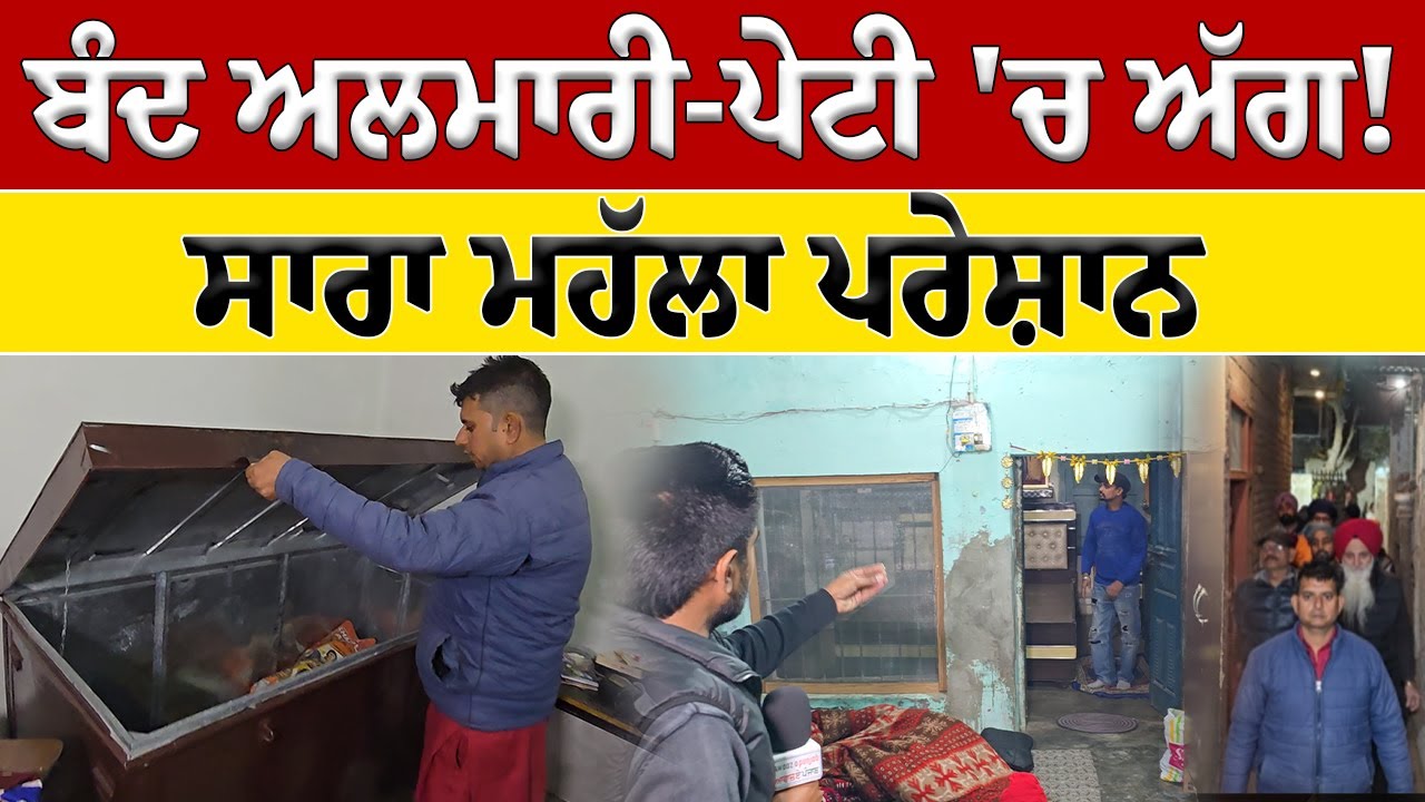 ਬੰਦ ਅਲਮਾਰੀ-ਪੇਟੀ 'ਚ ਅੱਗ, ਸਾਰਾ ਮਹੱਲਾ ਪਰੇਸ਼ਾਨ