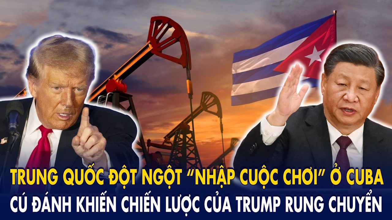 Trung Quốc đột ngột “nhập cuộc chơi” ở Cuba: Cú đánh khiến chiến lược của Trump rung chuyển