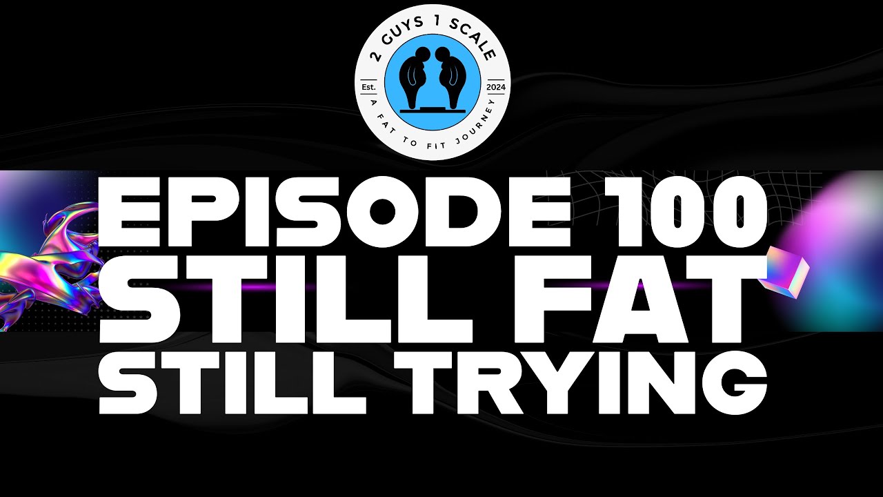 Episode 100: Still Fat...Still Trying