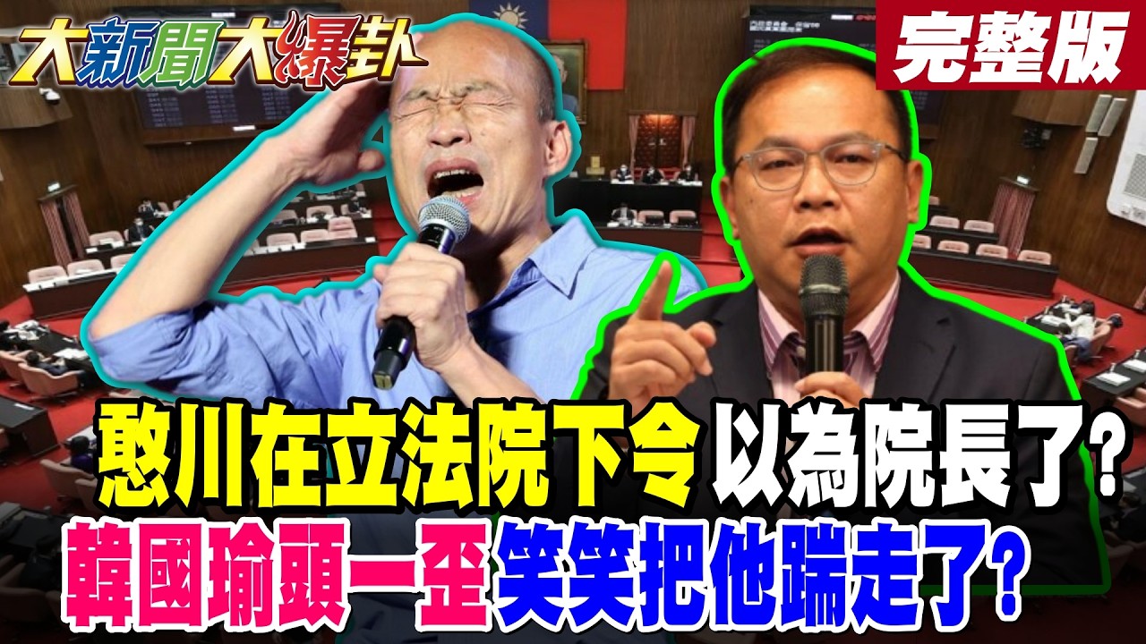 【#大新聞大爆卦 下】憨川在立法院下令以為院長了?韓國瑜頭一歪笑笑把他踹走了? 完整版 @大新聞大爆卦​