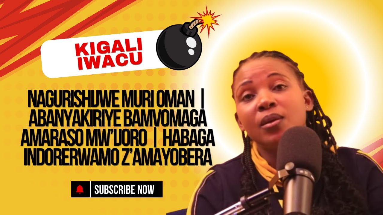 NAGURISHIJWE MURI OMAN | ABANYAKIRIYE BAMVOMAGA AMARASO MW’IJORO | HABAGA INDORERWAMO Z’AMAYOBERA