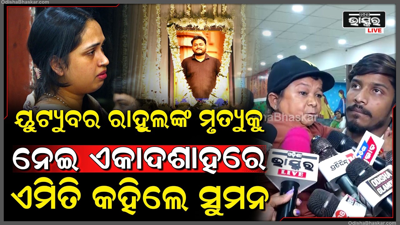 ମୃତ୍ୟୁ ଖବର ଯେତେବେଳେ ଶୁଣିଲି ମୋତେ ବିଶ୍ୱାସ ଲାଗିଲାନି...ୟୁଟ୍ୟୁବର ରାହୁଲଙ୍କ ଏକାଦଶାହରେ ଏମିତି କହିଲେ ସୁମନ