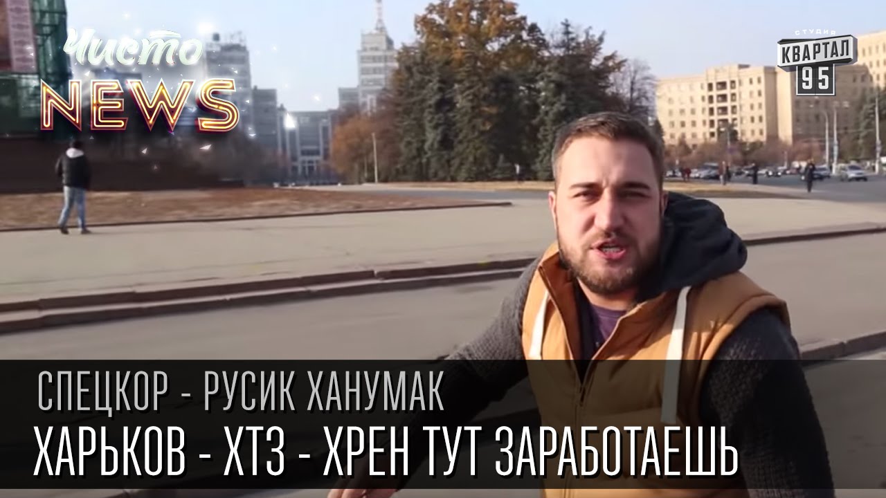 Харьков - ХТЗ - Хрен тут заработаешь | СпецКор.ЧистоNews Русик Ханумак