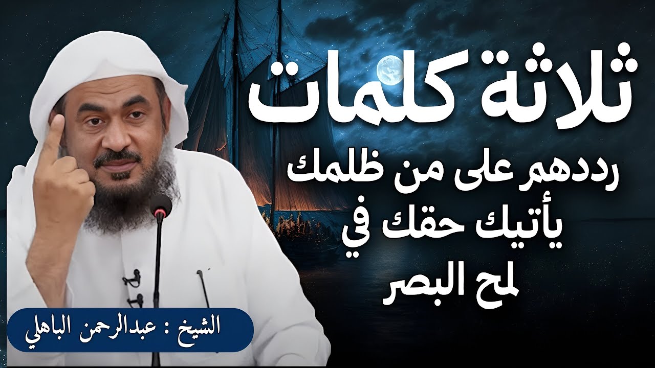 ثلاثة كلمات رددهم على من ظلمك يأتيك حقك في لمح البصر- الشيخ عبد الرحمن الباهلي