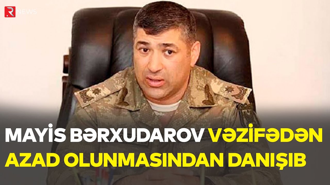 General Mayis Bərxudarov vəzifədən azad olunmasından danışdı: Qərar qəbul olunub - RTV