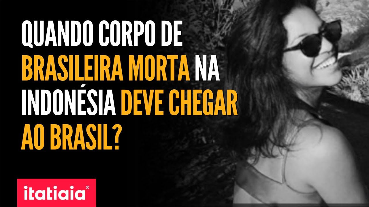 QUANDO O CORPO DE BRASILEIRA MORTA NA INDONÉSIA DEVE CHEGAR AO BRASIL? ENTENDA