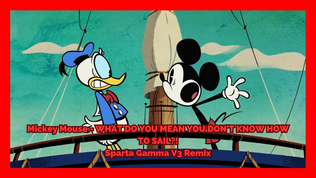 Mickey Mouse - WHAT DO YOU MEAN YOU DON'T KNOW HOW TO SAIL?! - Sparta Gamma V3 Remix