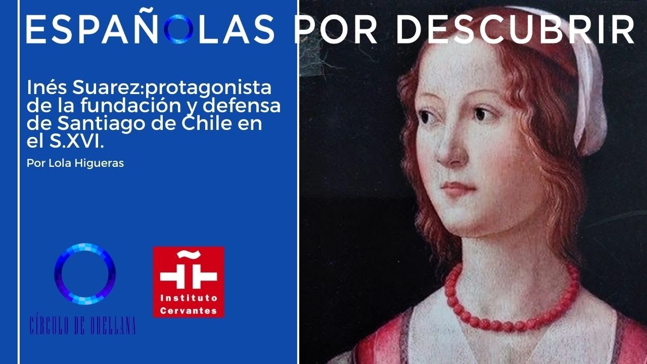 Inés Suarez: protagonista de la fundación y defensa de Santiago de Chile en el S.XVI