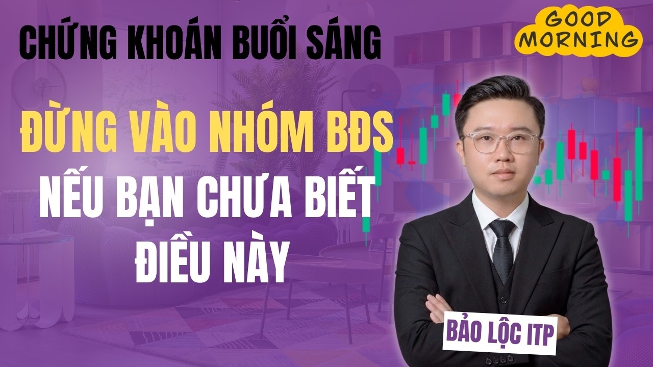 CHỨNG KHOÁN BUỔI SÁNG: Đừng Vào Nhóm BĐS Nếu Bạn Chưa Biết Điều Này