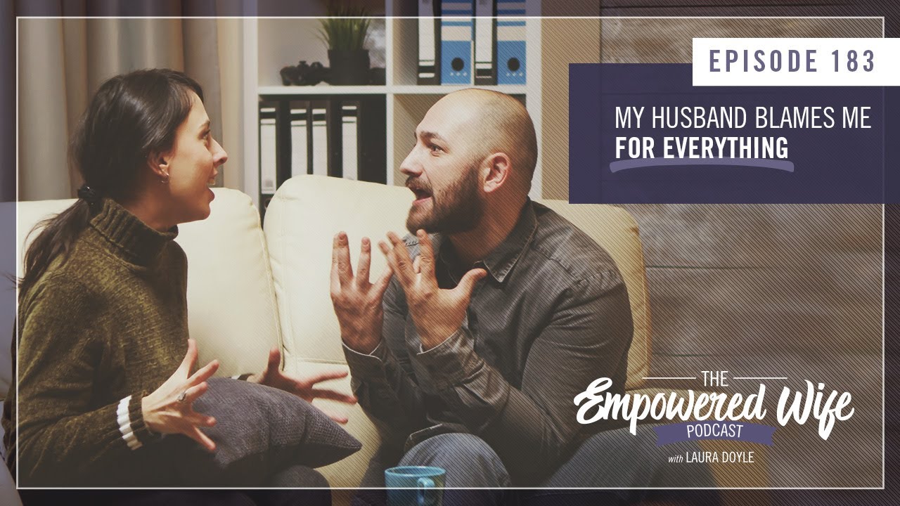 My Husband Blames Me for Everything - Empowered Wife Podcast with Laura Doyle EP# 183