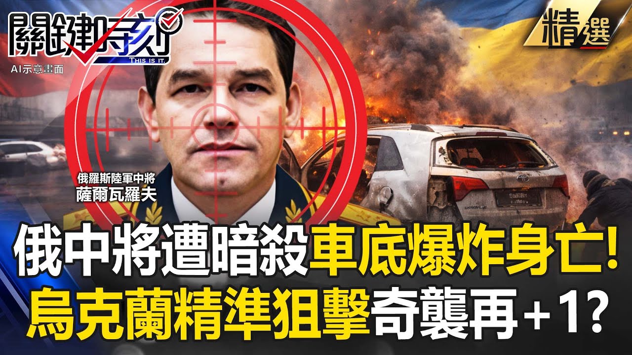 烏克蘭奇襲再+1？！俄中將遭暗殺「車底爆炸身亡」俄軍高階講領接連遭狙擊？！【關鍵深論題】張炤和