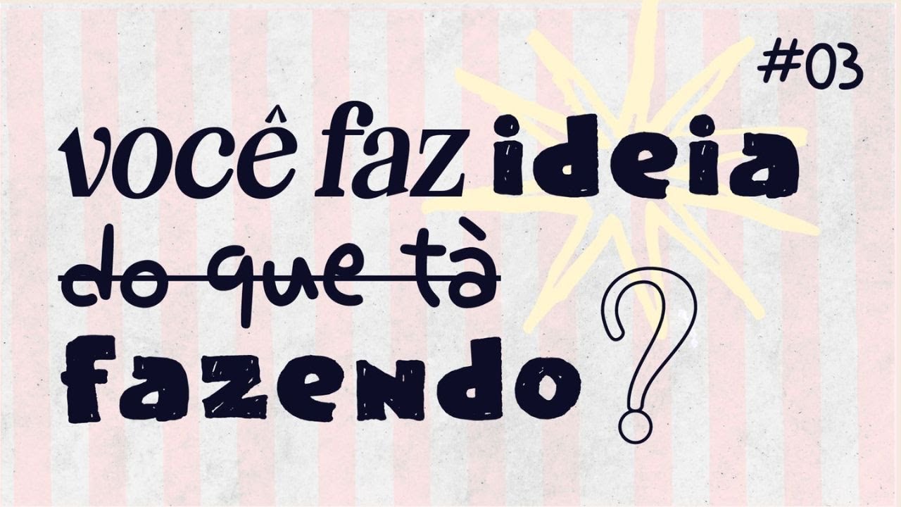 #03 - Voc&ecirc; Faz Ideia Do Que T&aacute; Fazendo?