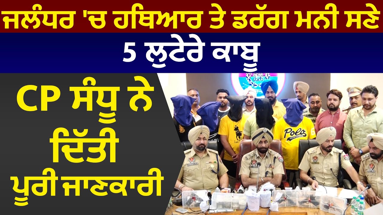 Jalandhar 'ਚ ਹਥਿਆਰ ਤੇ ਡਰੱਗ ਮਨੀ ਸਣੇ 5 ਲੁਟੇਰੇ ਕਾਬੂ, CP Gursharan Singh Sandhu ਨੇ ਦਿੱਤੀ ਪੂਰੀ ਜਾਣਕਾਰੀ