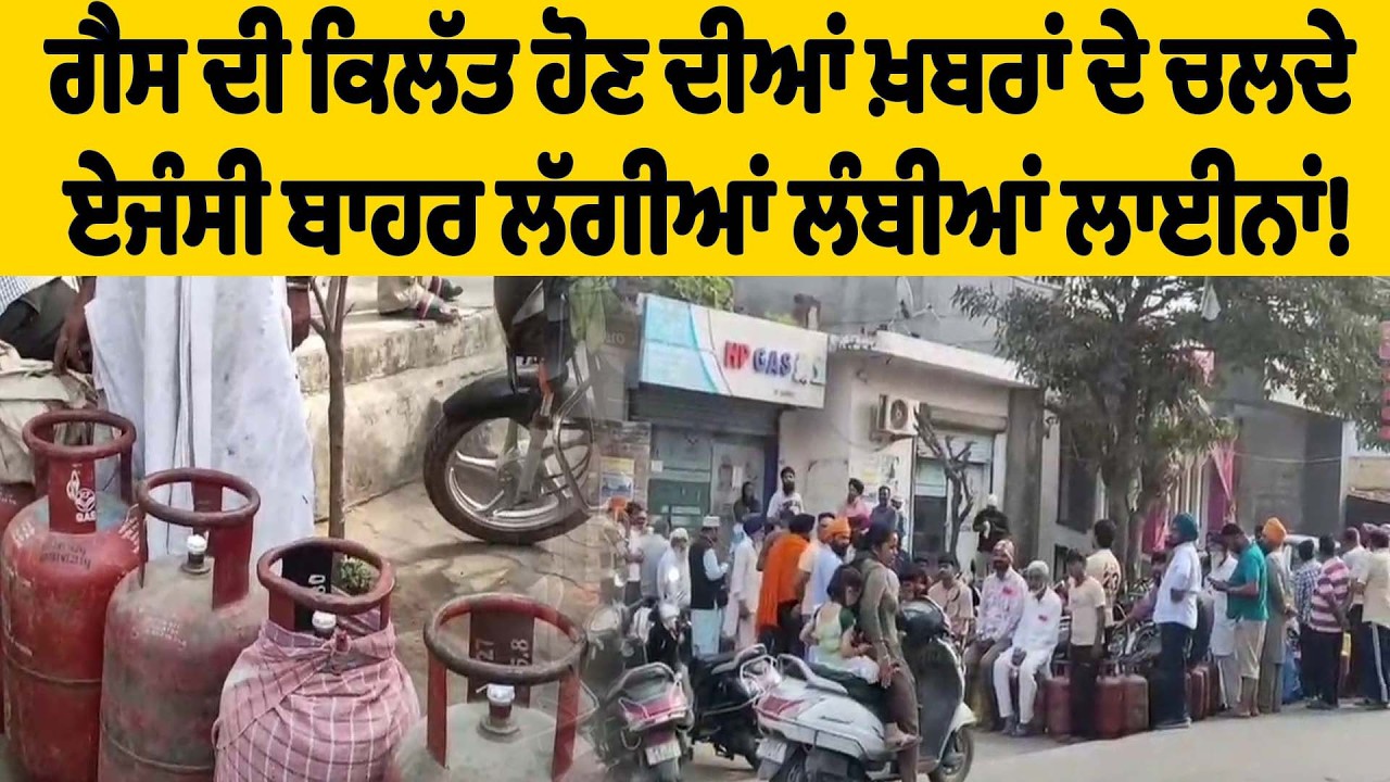 ਗੈਸ ਦੀ ਕਿਲੱਤ ਹੋਣ ਦੀਆਂ ਖ਼ਬਰਾਂ ਦੇ ਚਲਦੇ ਏਜੰਸੀ ਬਾਹਰ ਲੱਗੀਆਂ ਲੰਬੀਆਂ ਲਾਈਨਾਂ!