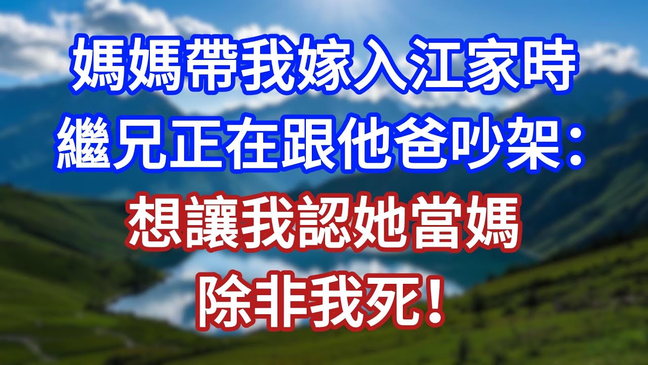 媽媽帶我嫁入江家時，繼兄正在跟他爸吵架：想讓我認她當媽，除非我死！#言情故事#情感故事#家庭故事#小說#戀愛#婚姻