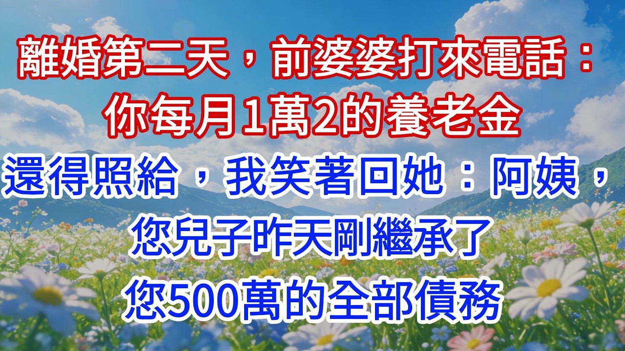 離婚第二天，前婆婆打來電話：你每月1萬2的養老金還得照給，我笑著回她：阿姨，您兒子昨天剛繼承了您500萬的全部債務
