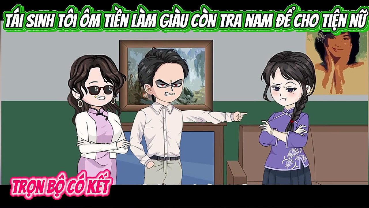 Tái Sinh Tôi Ôm Tiền Làm Giàu Còn Tra Nam Để Cho Tiện Nữ | FULL BỘ CÓ KẾT | Nghiệp Vietsub