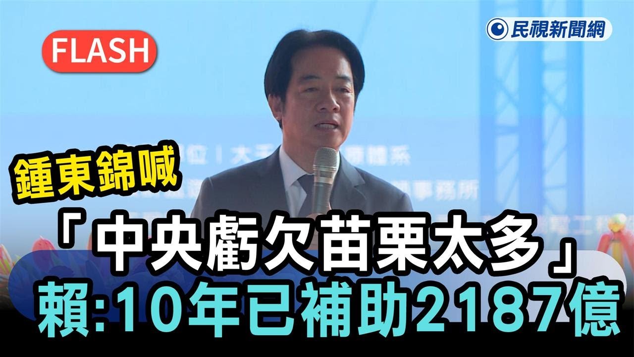 快新聞／鍾東錦喊「中央虧欠苗栗太多」　賴清德：10年已補助2187億－民視新聞