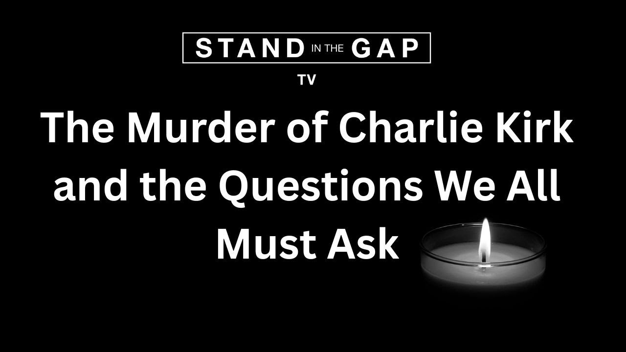 Stand in the Gap TV: The Murder of Charlie Kirk and the Questions We All Must Ask