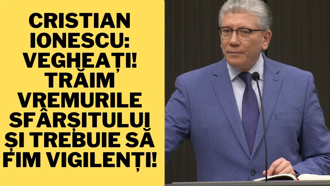 Cristian Ionescu: Vegheați! Trăim vremurile sf&acirc;rșitului și trebuie să fim vigilenți!