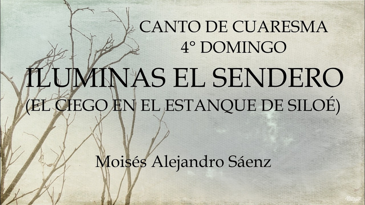 CANTO DE CUARESMA - 4° DOMINGO CICLO A - EL CIEGO EN EL ESTANQUE DE SILOÉ - ILUMINAS EL SENDERO
