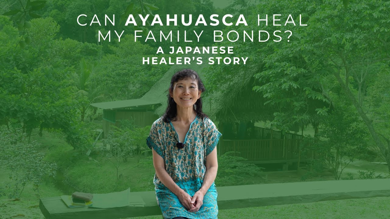 Can Ayahuasca Heal My Family Bonds? A Japanese Healer&rsquo;s story